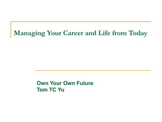 Managing Your Career and Life from Today
Own Your Own Future
Tom TC Yu
 
