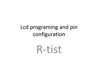 Lcd programing and pin
     configuration

      R-tist
 