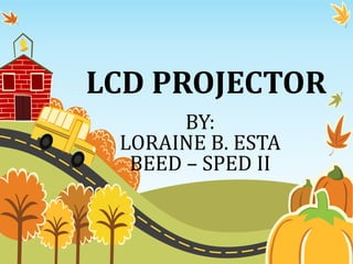 LCD PROJECTOR
BY:
LORAINE B. ESTA
BEED – SPED II
 