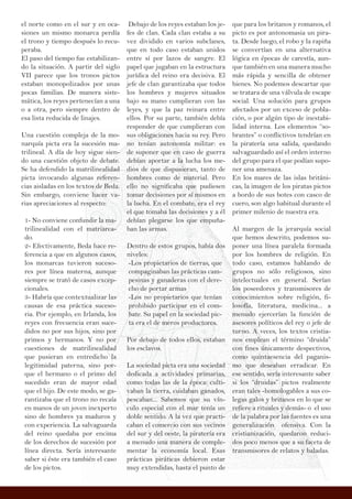 el norte como en el sur y en oca-
siones un mismo monarca perdía
el trono y tiempo después lo recu-
peraba.
El paso del tiempo fue estabilizan-
do la situación. A partir del siglo
VII parece que los tronos pictos
estaban monopolizados por unas
pocas familias. De manera siste-
mática, los reyes pertenecían a una
o a otra, pero siempre dentro de
esa lista reducida de linajes.
Una cuestión compleja de la mo-
narquía picta era la sucesión ma-
trilineal. A día de hoy sigue sien-
do una cuestión objeto de debate.
Se ha defendido la matrilinealidad
picta invocando algunas referen-
cias aisladas en los textos de Beda.
Sin embargo, conviene hacer va-
rias apreciaciones al respecto:
1- No conviene confundir la ma-
trilinealidad con el matriarca-
do.
2- Efectivamente, Beda hace re-
ferencia a que en algunos casos,
los monarcas tuvieron suceso-
res por línea materna, aunque
siempre se trató de casos excep-
cionales.
3- Habría que contextualizar las
causas de esa práctica suceso-
ria. Por ejemplo, en Irlanda, los
reyes con frecuencia eran suce-
didos no por sus hijos, sino por
primos y hermanos. Y no por
cuestiones de matrilinealidad
que pusieran en entredicho la
legitimidad paterna, sino por-
que el hermano o el primo del
sucedido eran de mayor edad
que el hijo. De este modo, se ga-
rantizaba que el trono no recaía
en manos de un joven inexperto
sino de hombres ya maduros y
con experiencia. La salvaguarda
del reino quedaba por encima
de los derechos de sucesión por
línea directa. Sería interesante
saber si éste era también el caso
de los pictos.
Debajo de los reyes estaban los je-
fes de clan. Cada clan estaba a su
vez dividido en varios subclanes,
que en todo caso estaban unidos
entre sí por lazos de sangre. El
papel que jugaban en la estructura
jurídica del reino era decisiva. El
jefe de clan garantizaba que todos
los hombres y mujeres situados
bajo su mano cumplieran con las
leyes, y que la paz reinara entre
ellos. Por su parte, también debía
responder de que cumplieran con
sus obligaciones hacia su rey. Pero
no tenían autonomía militar: es
de suponer que en caso de guerra
debían aportar a la lucha los me-
dios de que dispusieran, tanto de
hombres como de material. Pero
ello no significaba que pudiesen
tomar decisiones por sí mismos en
la lucha. En el combate, era el rey
el que tomaba las decisiones y a él
debían plegarse los que empuña-
ban las armas.
Dentro de estos grupos, había dos
niveles:
-Los propietarios de tierras, que
compaginaban las prácticas cam-
pesinas y ganaderas con el dere-
cho de portar armas
-Los no propietarios que tenían
prohibido participar en el com-
bate. Su papel en la sociedad pic-
ta era el de meros productores.
Por debajo de todos ellos, estaban
los esclavos.
La sociedad picta era una sociedad
dedicada a actividades primarias,
como todas las de la época: culti-
vaban la tierra, cuidaban ganados,
pescaban... Sabemos que su vín-
culo especial con el mar tenía un
doble sentido. A la vez que practi-
caban el comercio con sus vecinos
del sur y del oeste, la piratería era
a menudo una manera de comple-
mentar la economía local. Esas
prácticas piráticas debieron estar
muy extendidas, hasta el punto de
que para los britanos y romanos, el
picto es por antonomasia un pira-
ta. Desde luego, el robo y la rapiña
se convertían en una alternativa
lógica en épocas de carestía, aun-
que también en una manera mucho
más rápida y sencilla de obtener
bienes. No podemos descartar que
se tratara de una válvula de escape
social. Una solución para grupos
afectados por un exceso de pobla-
ción, o por algún tipo de inestabi-
lidad interna. Los elementos “so-
brantes” o conflictivos tendrían en
la piratería una salida, quedando
salvaguardado así el orden interno
del grupo para el que podían supo-
ner una amenaza.
En los mares de las islas británi-
cas, la imagen de los piratas pictos
a bordo de sus botes con casco de
cuero, son algo habitual durante el
primer milenio de nuestra era.
Al margen de la jerarquía social
que hemos descrito, podemos su-
poner una línea paralela formada
por los hombres de religión. En
todo caso, estamos hablando de
grupos no sólo religiosos, sino
intelectuales en general. Serían
los poseedores y transmisores de
conocimientos sobre religión, fi-
losofía, literatura, medicina... a
menudo ejercerían la función de
asesores políticos del rey o jefe de
turno. A veces, los textos cristia-
nos emplean el término “druida”
con fines únicamente despectivos,
como quintaesencia del paganis-
mo que deseaban erradicar. En
ese sentido, sería interesante saber
si los “druidas” pictos realmente
eran tales -homologables a sus co-
legas galos y britanos en lo que se
refiere a rituales y demás- o el uso
de la palabra por las fuentes es una
generalización ofensiva. Con la
cristianización, quedaron reduci-
dos poco menos que a su faceta de
transmisores de relatos y baladas.
 