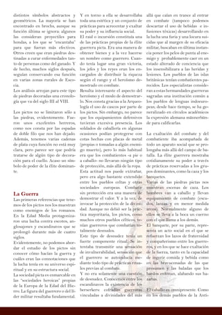 distintos símbolos abstractos y
geométricos. La mayoría se han
encontrado en brochs, aunque su
función última se ignora: algunos
las consideran proyectiles para
hondas, a los que se “encantaba”
para que fueran más efectivos.
Otros creen que eran piedras des-
tinadas a curar enfermedades tan-
to de personas como del ganado. Y
de hecho, muchos siglos después,
seguían conservando esa función
en varias zonas rurales de Esco-
cia.
Los análisis arrojan para este tipo
de piedras decoradas una cronolo-
gía que va del siglo III al VIII.
Los pictos no se limitaron sólo a
las piedras, evidentemente. Fue-
ron unos excelentes herreros,
como nos consta por las espadas
de doble filo que nos han dejado.
Además, tenemos varias cadenas
de plata cuya función no está muy
clara, pero parece ser que podría
tratarse de algún tipo de decora-
ción para el cuello. Acaso un sím-
bolo de poder de la élite dominan-
te.
La Guerra
Las primeras referencias que tene-
mos de los pictos nos los muestran
como enemigos de los romanos.
En la Edad Media protagoniza-
ron una lucha contra escotos, an-
glosajones y escandinavos que se
prolongó durante más de cuatro
siglos.
Evidentemente, no podemos abor-
dar el estudio de los pictos sin
conocer cómo hacían la guerra y
cuáles eran las connotaciones que
la lucha tenía en su universo espi-
ritual y en su estructura social.
La sociedad picta es enmarcable en
las “sociedades heroicas” propias
de la Europa de la Edad del Hie-
rro. La figura del guerrero o del lí-
der militar resultaba fundamental.
Y en torno a ella se desarrollaba
toda una estética y un conjunto de
prácticas para acrecentar y exaltar
su poder y su influencia social.
El raid o incursión constituía una
de las prácticas propias de la élite
guerrera picta. Era una manera de
obtener bienes y a la vez hacerse
un nombre como guerrero. Cuan-
do tenía lugar una gran victoria,
los jefes y los reyes eran los en-
cargados de distribuir la riqueza
según el rango y el heroísmo de-
mostrado en combate.
Resulta interesante el aspecto del
heroísmo y el modo de demostrar-
lo. Nos consta gracias a la Arqueo-
logía el uso de cascos por parte de
los pictos. Sin embargo, no parece
que los equipamientos defensivos
tuvieran excesiva presencia. Los
soldados de caballería en algunas
ocasiones podían protegerse con
cotas hechas con placas de metal
(propias o tomadas a algún enemi-
go muerto), pero lo más habitual
era que los combatientes -a pie o
a caballo- no llevaran ningún tipo
de protección, más allá de la ropa.
Esta actitud nos puede extrañar,
pero era algo bastante extendido
entre los pueblos celtas y otras
sociedades europeas. Combatir
sin protección era una manera de
demostrar el valor. Y a la vez, de
invocar la protección de la divini-
dad. Aunque no debió ser la prác-
tica mayoritaria, los pictos, como
muchos otros pueblos célticos, te-
nían guerreros que combatían to-
talmente desnudos.
Este tipo de desnudez tenía un
fuerte componente ritual. Se in-
tentaba transmitir una sensación
de invulnerabilidad, sensación que
el guerrero se autoinducía me-
diante todo tipo de prácticas ritua-
les previas al combate.
Y no era solamente una cuestión
de desnudez. Conocemos entre los
escandinavos la existencia de los
berserkers: cofradías guerreras
vinculadas a divinidades del más
allá que caían en trance al entrar
en combate (tampoco podemos
descartar el uso de bebidas e in-
fusiones tóxicas) desarrollando en
la lucha una furia y una locura sui-
cidas que al margen de su eficacia
militar, buscaban en última instan-
cia poner los pelos de punta al ene-
migo y probablemente caer en un
estado alterado de conciencia que
los insensibilizara a las heridas y
lesiones. Los pueblos de las islas
británicas tenían combatientes pa-
recidos. Los especialistas conside-
ran a estas hermandades guerreras
sagradas una institución común a
los pueblos de lenguas indoeuro-
peas; desde hace tiempo, se ha ge-
neralizado en círculos académicos
la expresión alemana männerbün-
de para calificarlas.
La exaltación del combate y del
combatiente iba acompañada de
todo un aparato social que se pro-
longaba más allá del campo de ba-
talla. La élite guerrera mostraba
cotidianamente su poder a través
de prácticas reservadas a los gru-
pos dominantes, como la caza y los
banquetes.
Varias de las piedras pictas nos
muestran escenas de caza. Los
hombres van a caballo y llevan
equipamiento de combate (escu-
dos, lanzas y en menor medida
arcos). Normalmente alguno de
ellos se lleva a la boca un cuerno
con el que llama a los demás.
El banquete, por su parte, repre-
senta un acto social en el que se
refuerzan los lazos de fraternidad
y compañerismo entre los guerre-
ros, y en los que se hace exaltación
de la fuerza, tanto en la capacidad
de ingerir comida y bebida como
en las bravuconadas de las que
presumen y las baladas que los
bardos entonan, alabando sus ha-
zañas.
El caballo es omnipresente. Como
en los demás pueblos de la Anti-
 