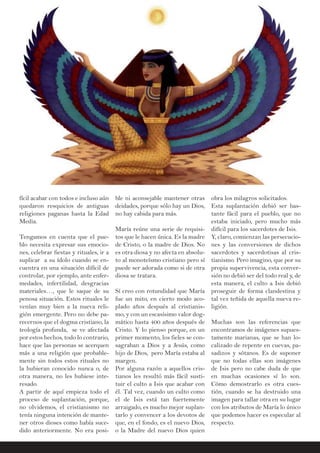 fícil acabar con todos e incluso aún
quedaron resquicios de antiguas
religiones paganas hasta la Edad
Media.
Tengamos en cuenta que el pue-
blo necesita expresar sus emocio-
nes, celebrar fiestas y rituales, ir a
suplicar a su ídolo cuando se en-
cuentra en una situación difícil de
controlar, por ejemplo, ante enfer-
medades, infertilidad, desgracias
materiales…, que le saque de su
penosa situación. Estos rituales le
venían muy bien a la nueva reli-
gión emergente. Pero no debe pa-
recernos que el dogma cristiano, la
teología profunda, se ve afectada
por estos hechos, todo lo contrario,
hace que las personas se acerquen
más a una religión que probable-
mente sin todos estos rituales no
la hubieran conocido nunca o, de
otra manera, no les hubiese inte-
resado.
A partir de aquí empieza todo el
proceso de suplantación, porque,
no olvidemos, el cristianismo no
tenía ninguna intención de mante-
ner otros dioses como había suce-
dido anteriormente. No era posi-
ble ni aconsejable mantener otras
deidades, porque sólo hay un Dios,
no hay cabida para más.
María reúne una serie de requisi-
tos que le hacen única. Es la madre
de Cristo, o la madre de Dios. No
es otra diosa y no afecta en absolu-
to al monoteísmo cristiano pero sí
puede ser adorada como si de otra
diosa se tratara.
Sí creo con rotundidad que María
fue un mito, en cierto modo aco-
plado años después al cristianis-
mo, y con un escasísimo valor dog-
mático hasta 400 años después de
Cristo. Y lo pienso porque, en un
primer momento, los fieles se con-
sagraban a Dios y a Jesús, como
hijo de Dios, pero María estaba al
margen.
Por alguna razón a aquellos cris-
tianos les resultó más fácil susti-
tuir el culto a Isis que acabar con
él. Tal vez, cuando un culto como
el de Isis está tan fuertemente
arraigado, es mucho mejor suplan-
tarlo y convencer a los devotos de
que, en el fondo, es el nuevo Dios,
o la Madre del nuevo Dios quien
obra los milagros solicitados.
Esta suplantación debió ser bas-
tante fácil para el pueblo, que no
estaba iniciado, pero mucho más
difícil para los sacerdotes de Isis.
Y, claro, comienzan las persecucio-
nes y las conversiones de dichos
sacerdotes y sacerdotisas al cris-
tianismo. Pero imagino, que por su
propia supervivencia, esta conver-
sión no debió ser del todo real y, de
esta manera, el culto a Isis debió
proseguir de forma clandestina y
tal vez teñida de aquella nueva re-
ligión.
Muchas son las referencias que
encontramos de imágenes supues-
tamente marianas, que se han lo-
calizado de repente en cuevas, pa-
sadizos y sótanos. Es de suponer
que no todas ellas son imágenes
de Isis pero no cabe duda de que
en muchas ocasiones sí lo son.
Cómo demostrarlo es otra cues-
tión, cuando se ha destruido una
imagen para tallar otra en su lugar
con los atributos de María lo único
que podemos hacer es especular al
respecto.
 