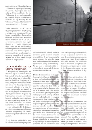 caracteres chinos usados hasta el
momento para escribir coreano
eran difíciles de aprender para la
gente común. En aquella época
solo los hombres de la aristocracia
aprendían a leer y escribir hanja.
Ya que todo el material estaba es-
crito en hanja la mayoría de los co-
reanos eran analfabetos.
Desde el comienzo de su reinado
Sejeong intentó ganarse el respeto
y favor de los intelectuales cerca-
nos a la corte de Seul. Siendo estos
intelectuales confucionistas, el rey
apartó a los budistas de la corte, y
creó una escuela La Casa de Jade
de la Academia para ellos, donde
20 de los más prestiojiosos pen-
sadores pudieron vivir y estudiar
sin ser molestados. El rey, quería
que su pueblo fuese más fuerte que
los países vecinos para que Corea
se pudiese proteger mejor. Soñaba
con que todos los hombres de Co-
rea campesinos o aristócratas pu-
diesen leer, y crecer culturalmente
para tener más sabiduría que en
los países vecinos. Corea usaba los
caracteres chinos para su escritura
lo cual dificultaba la impresión y
el aprendizaje de tan complicada
escritura. Por eso encomendó a su
enterrado en el Mausoleo Yeong.
Le sucedió su hijo mayor, Munjong
de Joseon. Sejeongno (una ave-
nida) y el Sejeong Center for the
Performing Arts – ambos situados
en el centro de Seúl – recuerdan la
memoria del rey Sejeong. En los
billetes de Corea del Sur de 10.000
wons aparece el rey Sejeong.
Todos los años la UNESCO en Pa-
rís, entrega el premio Rey Sejeong
a una persona u organización que
hayan contribuido a la erradica-
ción del analfabetismo. Esta me-
recida distinción de la UNESCO
es el reconocimiento más signi-
ficativo al rey sabio coreano que
supo crear con su inteligencia y
esfuerzo personal los mecanismos
necesarios que dieron soporte al
conocimiento y a la cultura para el
progreso y grandeza de su pueblo.
A pesar de la dura oposición que
tuvo en su propia corte.
LA CREACIÓN DE LA
NUEVA ESCRITURA.
El Hangeul fue promulgado por
el cuarto rey de la dinastía Joseon,
Sejeong el Grande. La academia
real de eruditos que el mismo Rey
creó se dividió en dos grupos, es
decir, una parte de ellos colabora-
ron con el rey Sejeong para crear
un nuevo alfabeto y la otra del
grupo conservador se resistió al
uso de las propias letras coreanas.
Hay algunos indicios de que el rey
Sejeong fue ayudado por miem-
bros de su familia que trabajaron
en secreto por la oposición de cier-
tas élites instruidas. El sistema
fue terminado en 1443 o enero de
1444, y publicado el 9 de Octubre
de 1446 en un documento llamado
Hunmin Jeong-eum (“Los correc-
tos sonidos para la educación de la
gente”).
El rey Sejeong promovió el nue-
vo sistema de escritura porque los
viejo tutor y a dos jóvenes estudio-
sos que le ayudasen a crear un sis-
tema de escritura que una persona
sagaz fuese capaz de aprender en
una sola mañana. La Academia
Real se dividió en dos grupos en-
frentados, por la aceptación u opo-
sición al nuevo sistema de escritu-
ra. Los primeros ayudaron al Rey
en su labor.
Así el vigésimo quinto año del rei-
nado de Sejeong, este anunció que
Corea tenía una nueva escritura,
y escribió un libro “Los correctos
sonidos para la educación de la
gente” para la instrucción del pue-
blo en el que explicaba que quie-
nes no pueden convertir las cosas
en palabras no pueden expresar
sus sentimientos.
Sus 24 letras se corresponden con
la forma del aire en la boca. Era fá-
cil de aprender y fundir para crear
tipos individuales y así poder im-
primir innumerables textos. (Co-
rea ya descubrió la impresión en
940d.c. hecho confirmado por la
Unesco). Aún quedaba el proble-
ma de como fundir las letras para
poder fijarlas en un una sola línea
para poder imprimirlas. Se decidió
Carácteres Coreanos sobre un muro
 