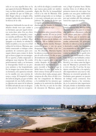 do, volvió al colegio y estudió más
que nunca para poder ser médico
algún día. Por fin, la tranquilidad
volvió a la vida de Mariana. Ella
también progresaba en su trabajo
y era muy estimada por sus com-
pañeras. De hecho, le decían que
si seguía así podría convertirse en
diseñadora. La timidez la delataba
y su cara se teñía de rojo.
Con diecisiete años conoció a Gica,
su futuro marido. Él era un joven
de veintidós años que se encargaba
de llevar el material de trabajo a la
sastrería. Allí se habían conocido.
A ella le gustaba mucho. Siempre
contento, alegre y con un gran
desparpajo para hablar a las chi-
cas. No obstante, Mariana bajaba
la cabeza y se ponía nerviosa siem-
pre al verlo entrar. Un día, se que-
dó totalmente sin palabras, cuando
él le dijo si quería salir a dar una
vuelta después de trabajar. Ella
deseaba decir rápidamente que sí,
pero recordó a Nicolae y que le
debía hacer la cena. Esa noche la
lloró entera. Creía que él nunca le
volvería a decir nada, aunque, para
sorpresa de ella, Gica olvidó a to-
das las compañeras de Mariana
y la totalidad de los minutos que
pasaba en la sastrería los dedicaba
a ella. Por fin, en uno de los días
de descanso de Mariana, queda-
sola en su casa aquella foto en la
que aparecía leyendo Madame Bo-
vary, su libro preferido, y pensaba
que, además de que no había po-
dido llegar educar a ningún niño,
siempre había sido una alumna de
la dureza de la vida.
Siguieron habitando la casa de sus
abuelos donde tuvo que cuidar a
su hermano, que por aquel enton-
ces tenía doce años. Era un chico
dulce, cariñoso y tranquilo, y nun-
ca causaba problemas. Sin embar-
go, esto empezó a cambiar. Muy
apegado a su abuelo, la soledad lo
había invadido y su cara era el fiel
reflejo de la tristeza. Mariana, que
había comenzado a trabajar como
ayudante de costurera para con-
seguir dinero para comer, le decía
que se fuese a jugar con sus amigos.
Él no quería y había empezado a
adelgazar muy deprisa. No comía
prácticamente nada y su hermana
se desesperaba. Entró en un pro-
ceso anémico y fue hospitalizado.
En la imagen que tenía ahora con
su hermano, este aparecía estirado
en la camilla con una sonrisa de
oreja a oreja. El hospital le había
devuelto la alegría, ya que se había
enamorado de una bella enferme-
ra. Quizás este amor de la infancia
lo había salvado de caer en desgra-
cia tan pronto. Una vez recupera-
ron y llegó el primer beso. Había
muchas fotos en el álbum de los
primeros meses de este amor. Las
pasaba con una gran indiferencia
y, todavía hoy, seguía sin saber
por qué estaban allí. Sin embargo,
nunca fue capaz de sacarlas.
Todo mejoraba en su vida. Era
completamente feliz. Nicolae había
obtenido una plaza para ir a estu-
diar medicina a Bucarest y ella ya
hacía planes para irse a vivir con
Gica. Planes que se tuvieron que
adelantar cuando se enteró de que
estaba embarazada. Al principio,
lloraba en silencio y no se atrevía
a decírselo a nadie. La vergüenza
era tremenda en ella. ¿Qué pensa-
ría su hermano? Esa pregunta le
comía la cabeza. No le quedó otro
remedio que confesárselo a Gica.
Este, siempre tan hablador, enmu-
deció y tras un momento de re-
flexión y ver cómo caían las lágri-
mas de Mariana le prometió irse
a vivir con ella. Y así fue. Se mu-
daron, como Nicolae, a la capital y
allí emprendieron una nueva vida.
Mariana no encontró grandes di-
ficultades para ganarse un puesto
de trabajo como costurera. Era
realmente buena y fue contrata-
da en la sastrería más importante
del país, donde se diseñaban todos
los trajes para el ejército soviéti-
 