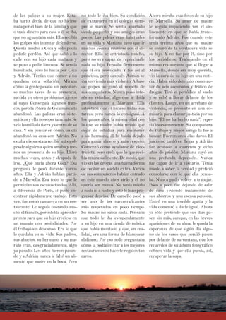 no todo le iba bien. Su condición
de extranjero en el colegio siem-
pre le marcó. Se sentía apartado
desde pequeño y sus amigos eran
pocos. Las peleas eran habituales
en su vida y Mariana tuvo que ir
muchas veces a reunirse con el di-
rector. Ella se entristecía mucho,
pero no era capaz de reprocharle
nada su hijo. Pensaba firmemente
que él era provocado. Y fue así al
principio, pero después Adrián se
iba volviendo más violento. A base
de golpes, se ganó el respeto de
sus compañeros. Nunca puso inte-
rés en estudiar, algo que le dolía
profundamente a Mariana. Ella
intentaba que él hiciese todas sus
tareas, pero nunca lo consiguió. A
los quince años, la misma edad con
la que su madre había tenido que
dejar de estudiar para mantener
a su hermano, él lo había dejado
para ganar dinero y más respeto.
Comenzó como ayudante de elec-
tricista, pero creía que lo que reci-
bía no era suficiente. De modo, que
vio en las drogas una buena forma
de recibir un sueldo extra. Varios
de sus compañeros habían entrado
en este mundo años atrás y él no
quería ser menos. No tenía miedo
a nada ni a nadie y esto le hizo pro-
gresar deprisa. De camello pasó a
ser uno de los narcotraficantes
más respetados en poco tiempo.
Su madre no sabía nada. Pensaba
que todo le iba estupendamente
a su hijo en una tienda de música
que había montado y que, en rea-
lidad, era una forma de blanquear
el dinero. Por eso no le preguntaba
cómo la podía invitar a los mejores
restaurantes ni hacerle regalos tan
caros.
de las palizas a su mujer. Esta-
ba harto, decía, de que no hiciese
nada por el bien de la familia y que
o traía dinero para casa o él se iba,
que no aguantaba más. Ella recibía
los golpes sin intentar defenderse.
Quería mucho a Gica y sólo podía
pedirle perdón. Así que salió a la
calle con su hijo cada mañana y
se puso a pedir limosna. Se sentía
humillada, pero lo hacía por Gica
y Adrián. Tenían que comer y no
quedaba otra solución. Miraba
cómo la gente pasaba sin percatar-
se muchas veces de su presencia,
metida en otros problemas ajenos
al suyo. Conseguía algunos fran-
cos, pero la cólera de Gica nunca la
abandonó. Las palizas eran siste-
máticas y ella no soportaba más. Se
veía humillada fuera y dentro de su
casa. Y sin pensar en cómo, un día
abandonó su casa con Adrián. No
estaba dispuesta a recibir más gol-
pes de alguien a quien amaba y me-
nos en presencia de su hijo. Lloró
muchas veces, antes y después de
irse. ¿Qué haría ahora Gica? Esa
pregunta le pesó durante varios
años. Ella y Adrián habían parti-
do a Marsella. Era todo lo que le
permitían sus escasos fondos. Allí,
a diferencia de París, sí pudo en-
contrar rápidamente trabajo. Esta
vez, fue como camarera en un res-
taurante. Le seguía costando mu-
cho el francés, pero debía aprender
pronto para que su hijo creciese en
un mundo con posibilidades. Por
él trabajó sin descanso. Era lo que
le quedaba en su vida. Sus padres,
sus abuelos, su hermano y su ma-
rido eran, desgraciadamente, algo
ya pasado. Los años fueron pasan-
do y a Adrián nunca le faltó un ali-
mento que meter en la boca. Pero
Ahora miraba esas fotos de su hijo
en Marsella. Su amor de madre
le seguía impidiendo ver el de-
lincuente en que se había trans-
formado Adrián. Fue cuando este
tenía treinta años que su madre
se enteró de la verdadera vida se
su hijo. Y no fue por él, sino por
los periódicos. Trabajando en el
mismo restaurante que al llegar a
Marsella, donde era muy querida,
vio la cara de su hijo en una noti-
cia. Había sido detenido como au-
tor de seis asesinatos y tráfico de
drogas. Tiró el periódico al suelo
y se echó a llorar delante de los
clientes. Luego, en un arrebato de
violencia, se presentó en una co-
misaría para clamar justicia por su
hijo. “Él no ha hecho nada”, repe-
tía incesantemente. Su compañera
de trabajo y mejor amiga la fue a
buscar. Fueron unos días duros. El
juicio no tardó en llegar y Adrián
fue acusado a cuarenta y ocho
años de prisión. Mariana cayó en
una profunda depresión. Nunca
fue capaz de ir a visitarlo. Tenía
miedo a saber la verdad y prefirió
consolarse con lo que ella pensa-
ba. Nunca pudo volver a trabajar.
Poco a poco fue dejando de salir
de casa viviendo malamente de
sus ahorros y una escasa pensión.
Entró en una terrible apatía y la
vida comenzó a darle igual. Ahora
ya sólo pretende que sus días pa-
sen sin más, aunque, en las breves
apariciones de su alma, le queda la
esperanza de que algún día algu-
no de los seres que perdió pasen
por delante de su ventana, que los
recuerdos de su álbum fotográfico
cobren vida y que ella pueda, así,
recuperar la suya.
 