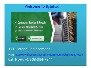 Welcome To Bytefixx 
LCD Screen Replacement 
Visit:- http://bytefixx.com/our-services/screen-replacement-repair 
Call Now: +1 603-394-7344 
 