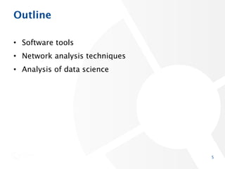 Outline
• Software tools
• Network analysis techniques
• Analysis of data science
5
 