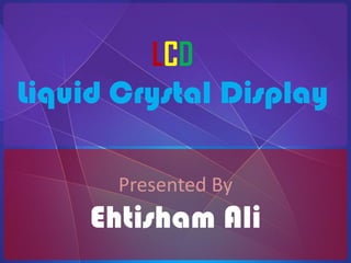 LCD Liquid Crystal Display Presented By Ehtisham Ali 