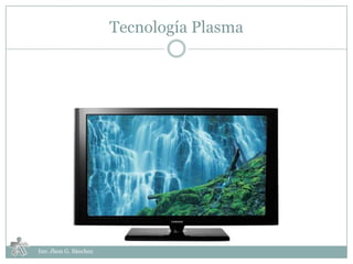 Tecnología Plasma




Ins: Jhon G. Sánchez
 
