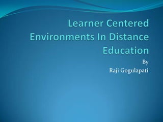 Learner Centered Environments In Distance Education By  RajiGogulapati 