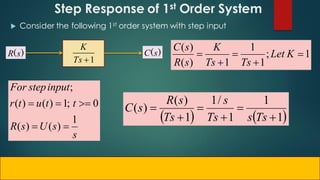 Step Response of 1st Order System
 Consider the following 1st order system with step input
1

Ts
K
)
(s
C
)
(s
R
s
s
U
s
R
t
t
u
t
r
input
step
For
1
)
(
)
(
0
;
1
)
(
)
(
;





   
1
1
1
/
1
1
)
(
)
(






Ts
s
Ts
s
Ts
s
R
s
C
1
;
1
1
1
)
(
)
(




 K
Let
Ts
Ts
K
s
R
s
C
 