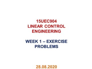 15UEC904
LINEAR CONTROL
ENGINEERING
WEEK 1 – EXERCISE
PROBLEMS
28.08.2020
 