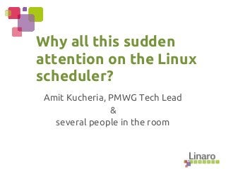 Amit Kucheria, PMWG Tech Lead
&
several people in the room
Why all this sudden
attention on the Linux
scheduler?
 