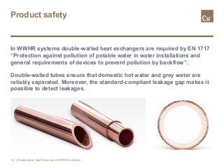 Product safety
In WWHR systems double-walled heat exchangers are required by EN 1717
“Protection against pollution of pota...
