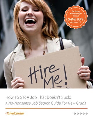 How To Get A Job That Doesn’t Suck:
A No-Nonsense Job Search Guide For New Grads
Exclusive
Student Offer
Inside!
SAVE 85%
(see page 13)
 