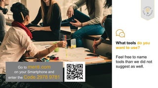 What tools do you
want to use?
Feel free to name
tools than we did not
suggest as well.
Go to menti.com
on your Smartphone and
enter the Code 2978 9781
 