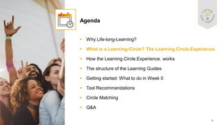 8
PUBLIC
© 2021 SAP SE or an SAP affiliate company. All rights reserved. ǀ
▪ Why Life-long-Learning?
▪ What is a Learning-Circle? The Learning.Circle.Experience.
▪ How the Learning.Circle.Experience. works
▪ The structure of the Learning Guides
▪ Getting started: What to do in Week 0
▪ Tool Recommendations
▪ Circle Matching
▪ Q&A
Agenda
 