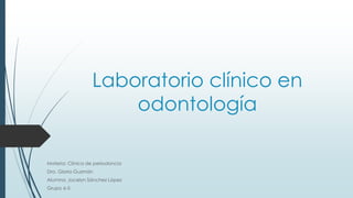 Laboratorio clínico en
odontología
Materia: Clínica de periodoncia
Dra. Gloria Guzmán
Alumna: Jocelyn Sánchez López
Grupo 6-5
 