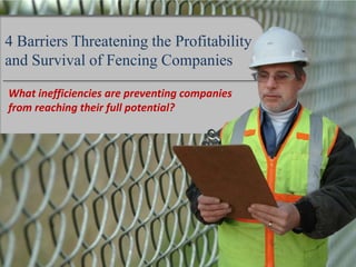 4 Barriers Threatening the Profitability
and Survival of Fencing Companies

What inefficiencies are preventing companies
from reaching their full potential?
 