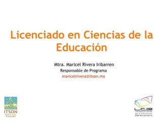 Licenciado en Ciencias de la Educación Mtra. Maricel Rivera Iribarren Responsable de Programa  [email_address]   