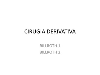 CIRUGIA DERIVATIVA
BILLROTH 1
BILLROTH 2
 