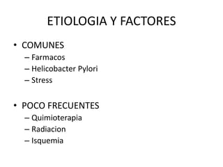 • COMUNES
– Farmacos
– Helicobacter Pylori
– Stress
• POCO FRECUENTES
– Quimioterapia
– Radiacion
– Isquemia
ETIOLOGIA Y FACTORES
 