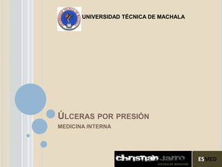 UNIVERSIDAD TÉCNICA DE MACHALA




ÚLCERAS POR PRESIÓN
MEDICINA INTERNA
 