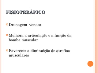 FISIOTERÁPICO

 Drenagem    venosa

 Melhora
        a articulação e a função da
 bomba muscular

 Favorecer
          a diminuição de atrofias
 musculares
 