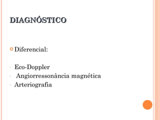 DIAGNÓSTICO


 Diferencial:



-   Eco-Doppler
-   Angiorressonância magnética
-   Arteriografia
 