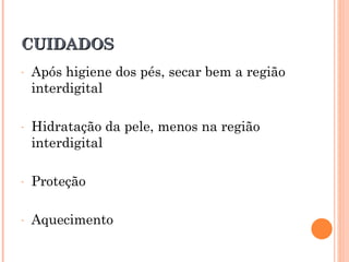 CUIDADOS
-   Após higiene dos pés, secar bem a região
    interdigital

-   Hidratação da pele, menos na região
    interdigital

-   Proteção

-   Aquecimento
 
