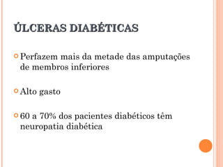 ÚLCERAS DIABÉTICAS

 Perfazem
         mais da metade das amputações
 de membros inferiores

 Alto   gasto

 60
   a 70% dos pacientes diabéticos têm
 neuropatia diabética
 