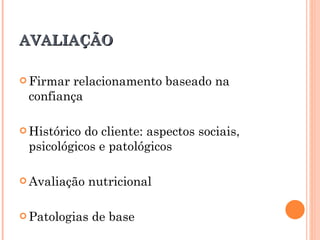 AVALIAÇÃO

 Firmarrelacionamento baseado na
 confiança

 Históricodo cliente: aspectos sociais,
 psicológicos e patológicos

 Avaliação   nutricional

 Patologias   de base
 