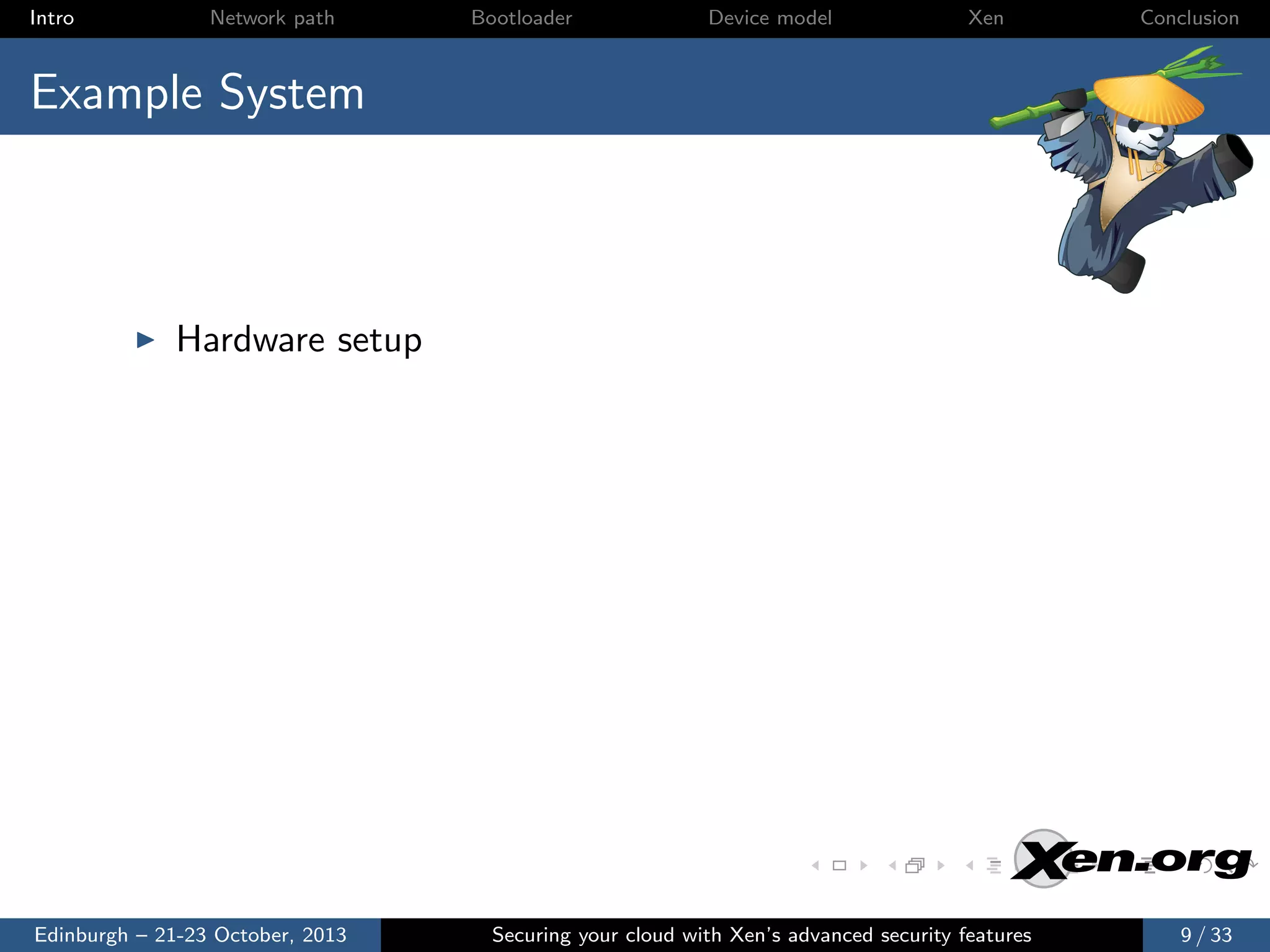 Intro

Network path

Bootloader

Device model

Xen

Conclusion

Example System

Hardware setup

Edinburgh – 21-23 October, 2013

Securing your cloud with Xen’s advanced security features

9 / 33

 