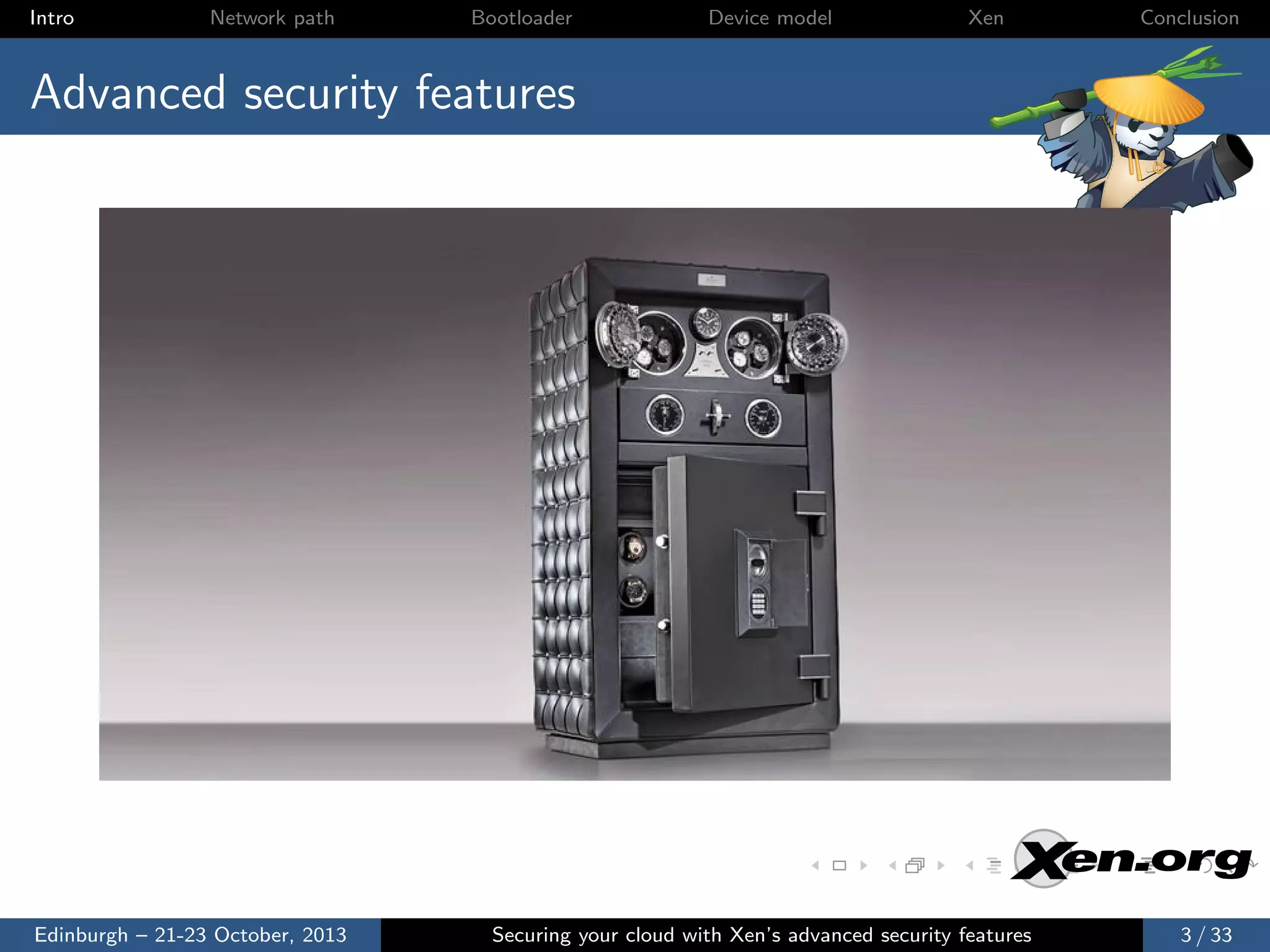 Intro

Network path

Bootloader

Device model

Xen

Conclusion

Advanced security features

Edinburgh – 21-23 October, 2013

Securing your cloud with Xen’s advanced security features

3 / 33

 