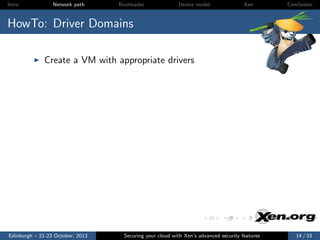 Intro

Network path

Bootloader

Device model

Xen

Conclusion

HowTo: Driver Domains
Create a VM with appropriate drivers

Edinburgh – 21-23 October, 2013

Securing your cloud with Xen’s advanced security features

14 / 33

 
