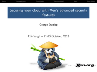 Intro

Network path

Bootloader

Device model

Xen

Conclusion

Securing your cloud with Xen’s advanced security
features
George Dunlap

Edinburgh – 21-23 October, 2013

 