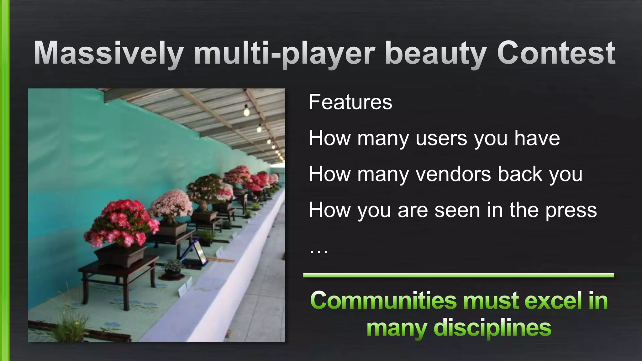 Features 
How many users you have 
How many vendors back you 
How you are seen in the press 
… 
 