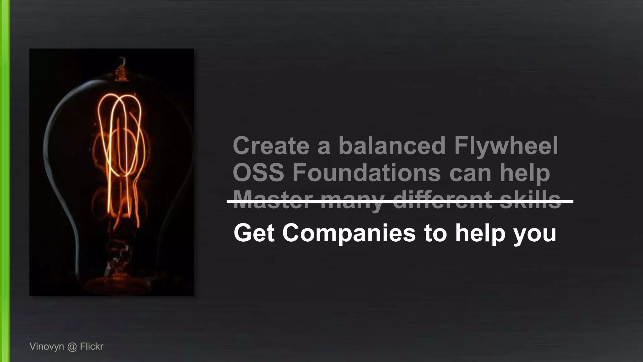 Create a balanced Flywheel 
OSS Foundations can help 
Master many different skills 
Vinovyn @ Flickr 
Get Companies to help you 
 