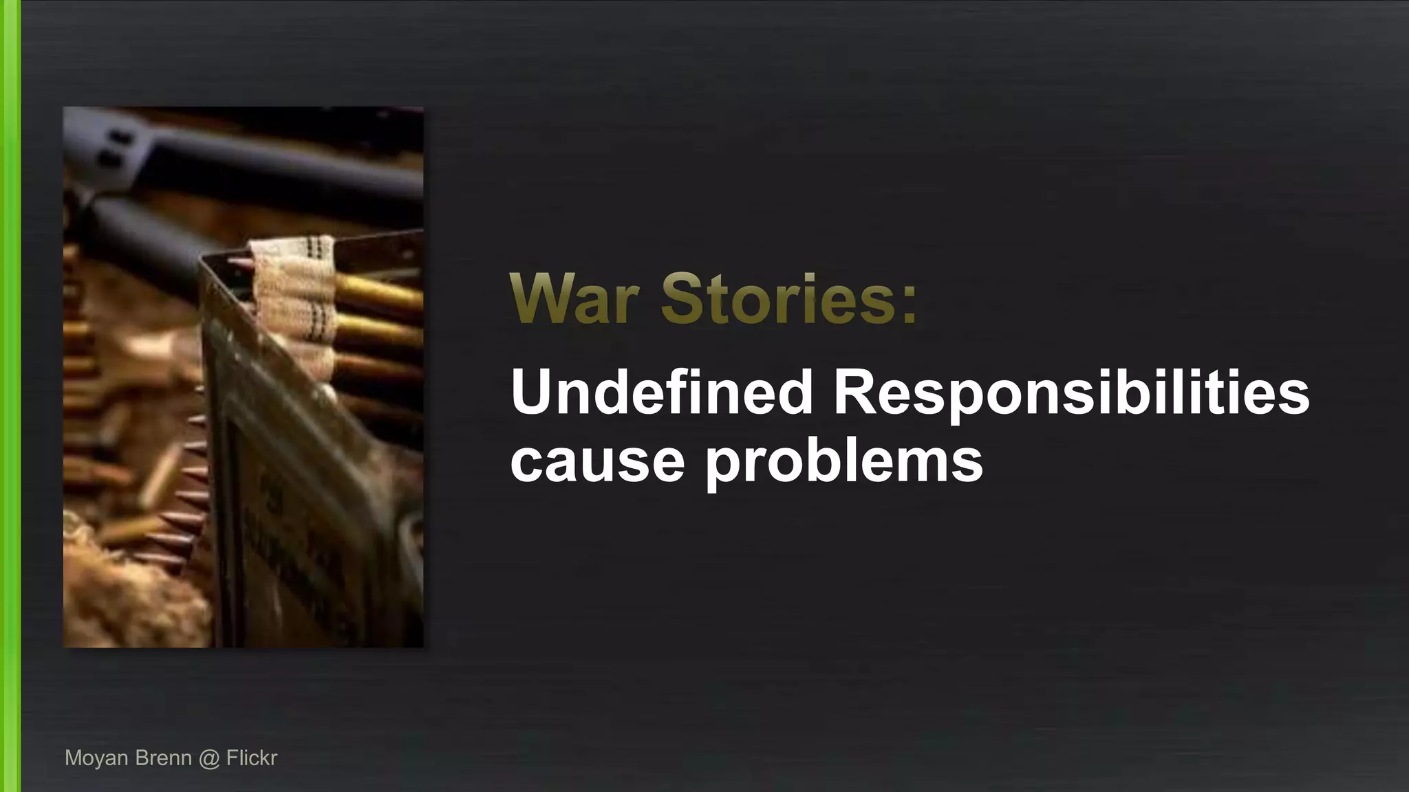 Undefined Responsibilities 
cause problems 
Moyan Brenn @ Flickr 
 