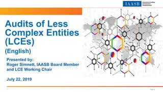 Page 2
Presented by:
Roger Simnett, IAASB Board Member
and LCE Working Chair
July 22, 2019
Audits of Less
Complex Entities
(LCEs)
(English)
 