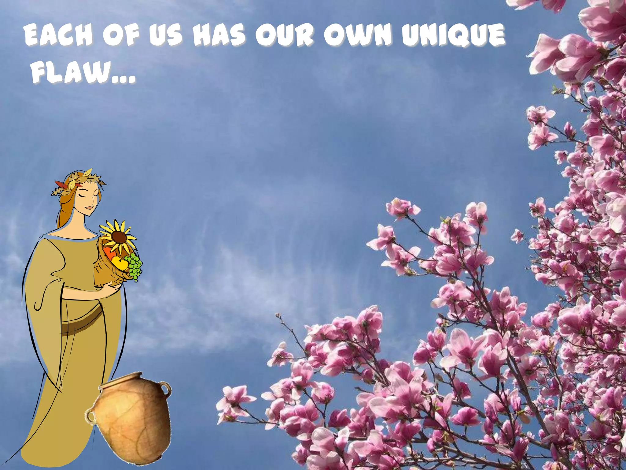 Each of us has our own unique flaw…