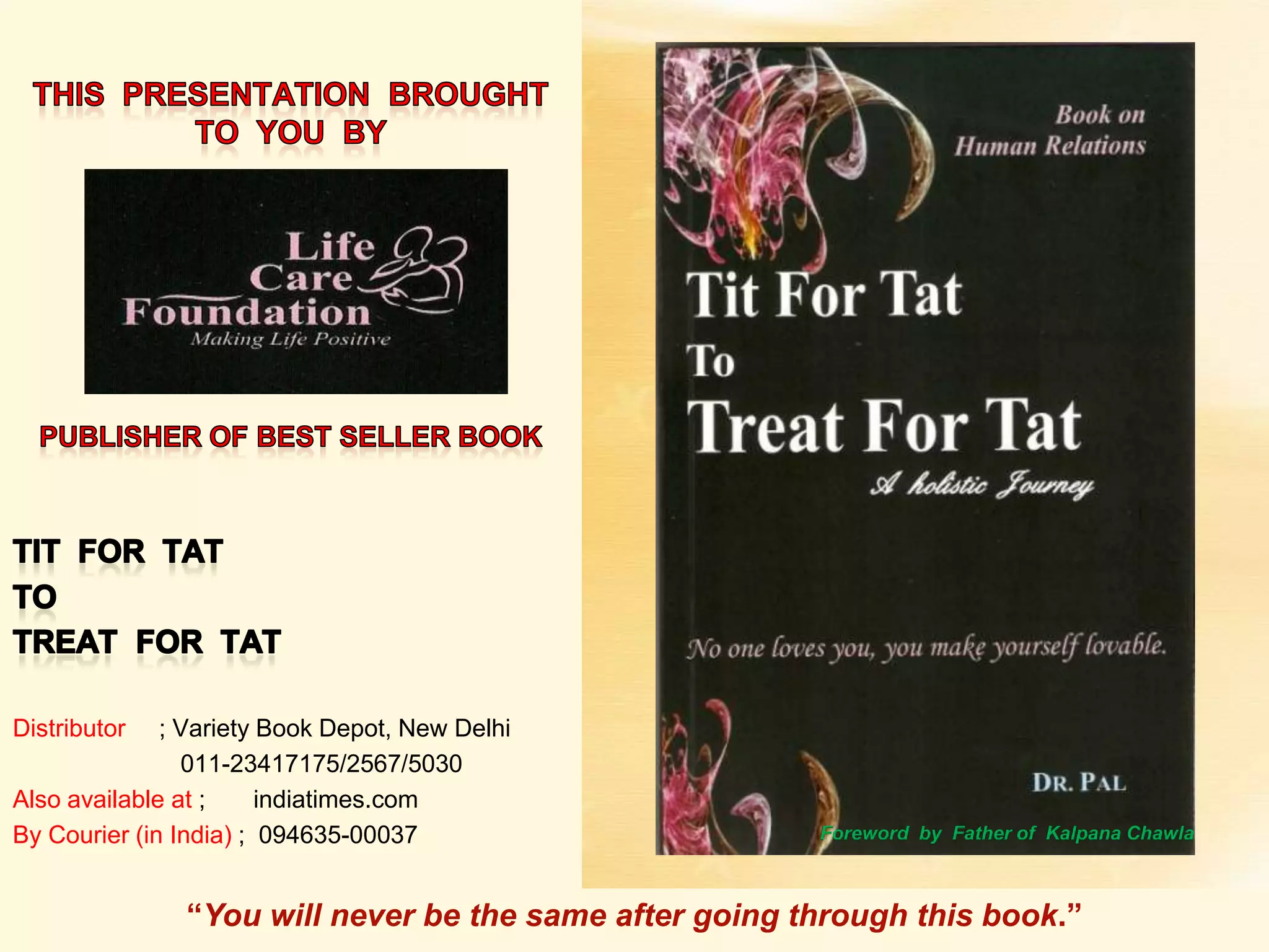 This  presentation  brought to  you  by Tit  For  TatTo Treat  For  TatDistributor     ; Variety Book Depot, New Delhi	      011-23417175/2567/5030               Also available at ;       indiatimes.comBy Courier (in India) ;  094635-00037Publisher Of Best Seller Book  Foreword  by  Father of  KalpanaChawla“You will never be the same after going through this book.”