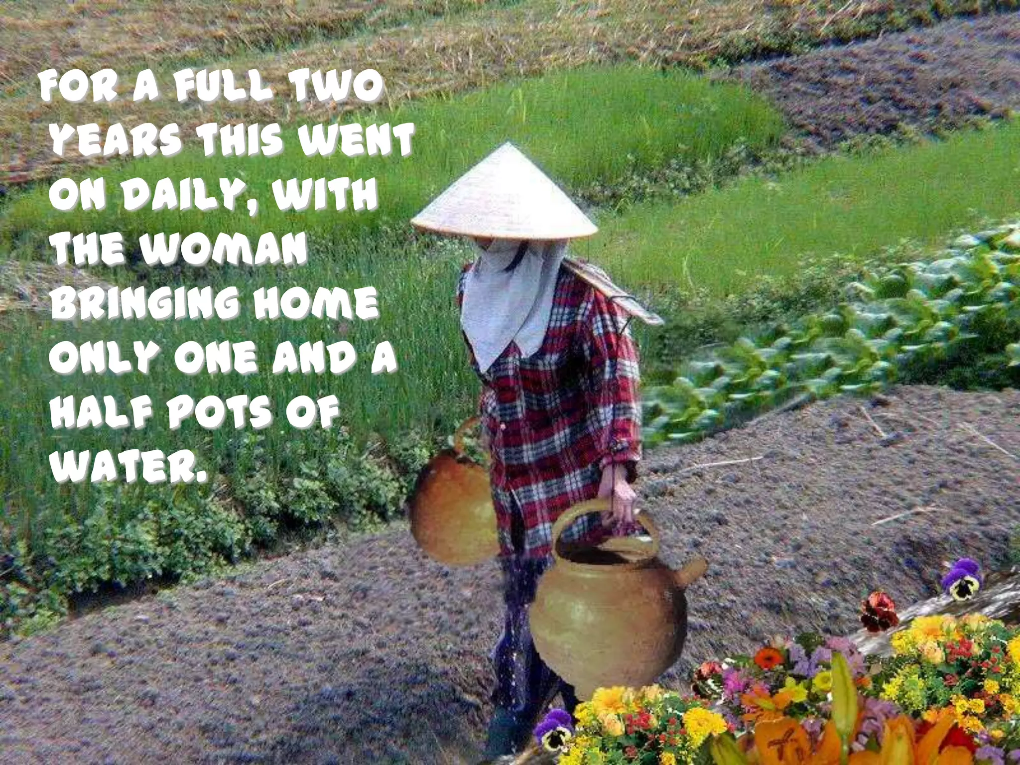   For a full two years this went on daily, with the woman bringing home only one and a half pots of water.
