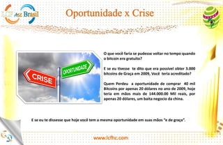 O que você faria se pudesse voltar no tempo quando o Bitcoin era
gratuito?
E se eu tivesse te dito que era possível obter 2.760.00 Bitcoins de
Graça em 2009, Você teria acreditado?
Quem Perdeu a oportunidade de comprar 40 mil Bitcoins por
apenas 20 dólares no ano de 2009, hoje teria em mãos mais de
352.000.000.00 Milhões de reais, por apenas 20 dólares, um baita
negócio da china.
E se eu te dissesse que hoje você tem a mesma oportunidade em suas mãos “e de graça”.
http://platinum.lcfhc.com
 