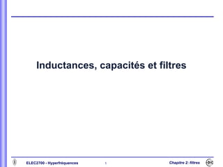 Inductances, capacités et filtres




ELEC2700 - Hyperfréquences   1    Chapitre 2: filtres
 