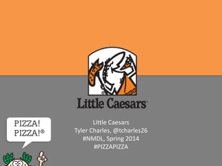 Little Caesars
Tyler Charles, @tcharles26
#NMDL, Spring 2014
#PIZZAPIZZA
 