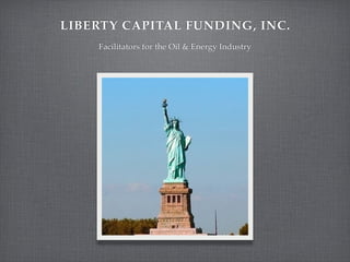 LIBERTY CAPITAL FUNDING, INC.
    Facilitators for the Oil & Energy Industry
 