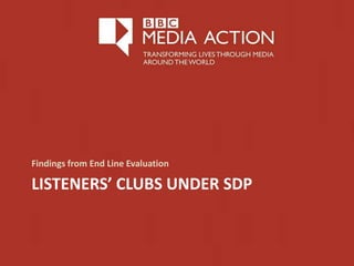 LISTENERS’ CLUBS UNDER SDP
Findings from End Line Evaluation
 