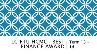 LC FTU HCMC -BEST
FINANCE AWARD
Term 13 -
14
 