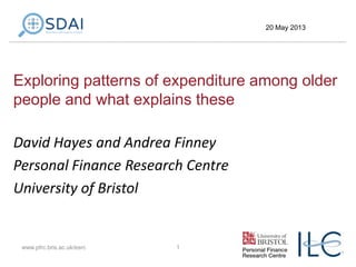 Exploring patterns of expenditure among older
people and what explains these
David Hayes and Andrea Finney
Personal Finance Research Centre
University of Bristol
1www.pfrc.bris.ac.uk/esrc
20 May 2013
 